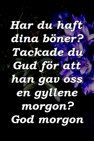 Har du haft dina böner? Tackade du Gud för att han gav oss en gyllene morgon? God morgon