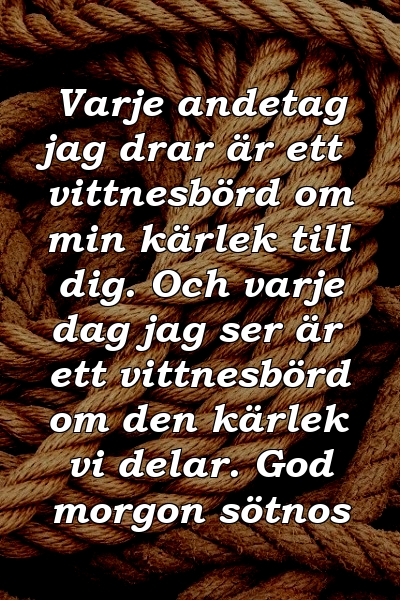 Varje andetag jag drar är ett vittnesbörd om min kärlek till dig. Och varje dag jag ser är ett vittnesbörd om den kärlek vi delar. God morgon sötnos