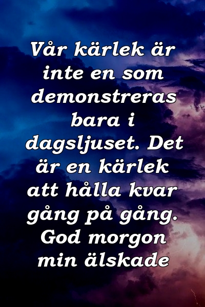 Vår kärlek är inte en som demonstreras bara i dagsljuset. Det är en kärlek att hålla kvar gång på gång. God morgon min älskade