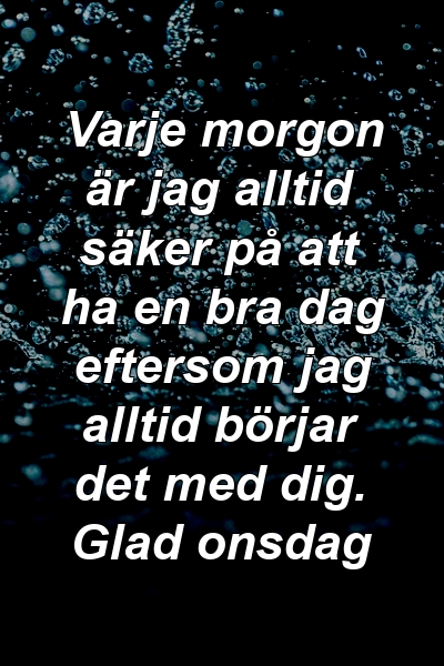 Varje morgon är jag alltid säker på att ha en bra dag eftersom jag alltid börjar det med dig. Glad onsdag