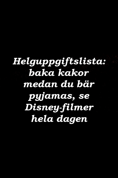 Helguppgiftslista: baka kakor medan du bär pyjamas, se Disney-filmer hela dagen