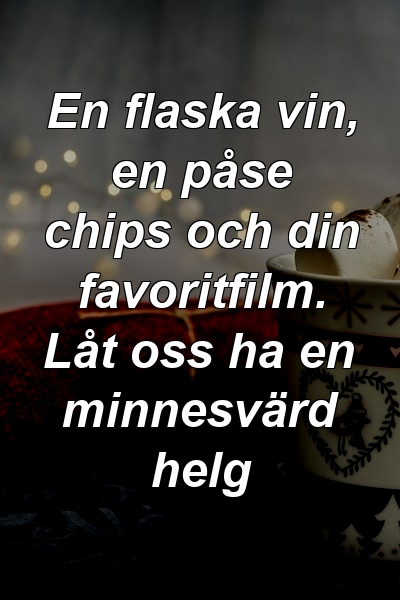 En flaska vin, en påse chips och din favoritfilm. Låt oss ha en minnesvärd helg