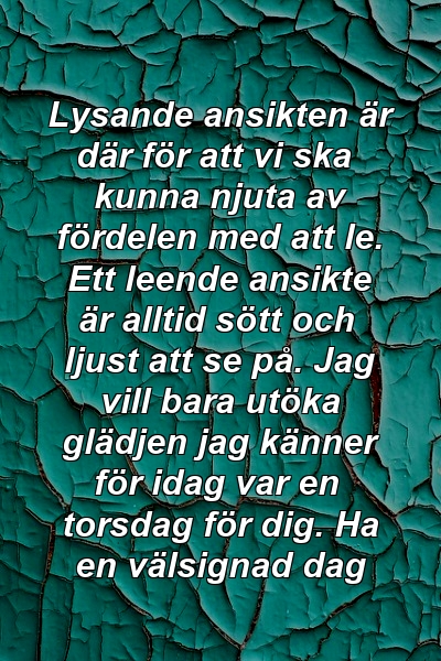 Lysande ansikten är där för att vi ska kunna njuta av fördelen med att le. Ett leende ansikte är alltid sött och ljust att se på. Jag vill bara utöka glädjen jag känner för idag var en torsdag för dig. Ha en välsignad dag