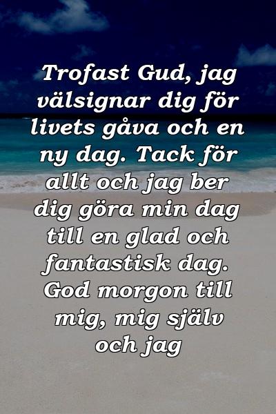 Trofast Gud, jag välsignar dig för livets gåva och en ny dag. Tack för allt och jag ber dig göra min dag till en glad och fantastisk dag. God morgon till mig, mig själv och jag