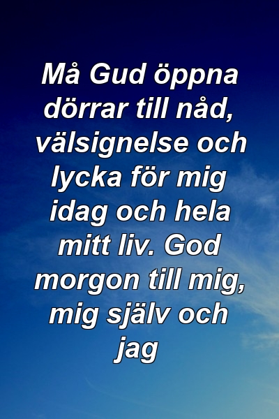 Må Gud öppna dörrar till nåd, välsignelse och lycka för mig idag och hela mitt liv. God morgon till mig, mig själv och jag