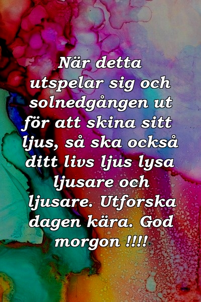 När detta utspelar sig och solnedgången ut för att skina sitt ljus, så ska också ditt livs ljus lysa ljusare och ljusare. Utforska dagen kära. God morgon !!!!