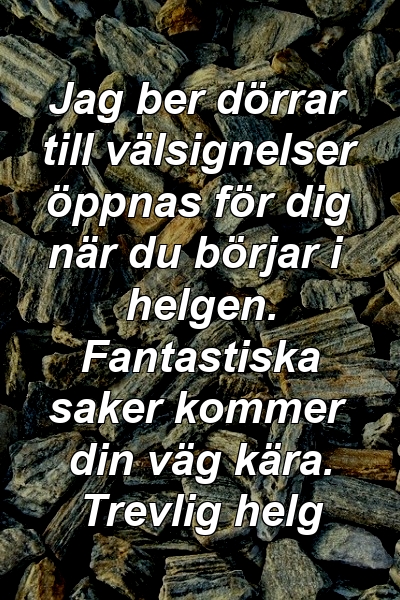 Jag ber dörrar till välsignelser öppnas för dig när du börjar i helgen. Fantastiska saker kommer din väg kära. Trevlig helg