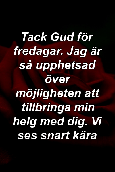 Tack Gud för fredagar. Jag är så upphetsad över möjligheten att tillbringa min helg med dig. Vi ses snart kära