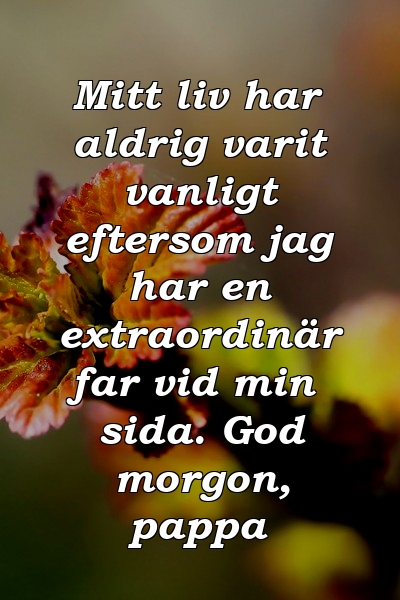 Mitt liv har aldrig varit vanligt eftersom jag har en extraordinär far vid min sida. God morgon, pappa