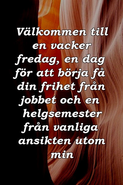 Välkommen till en vacker fredag, en dag för att börja få din frihet från jobbet och en helgsemester från vanliga ansikten utom min