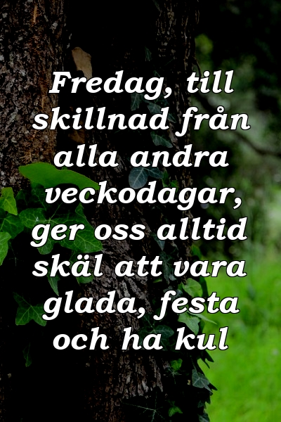 Fredag, till skillnad från alla andra veckodagar, ger oss alltid skäl att vara glada, festa och ha kul