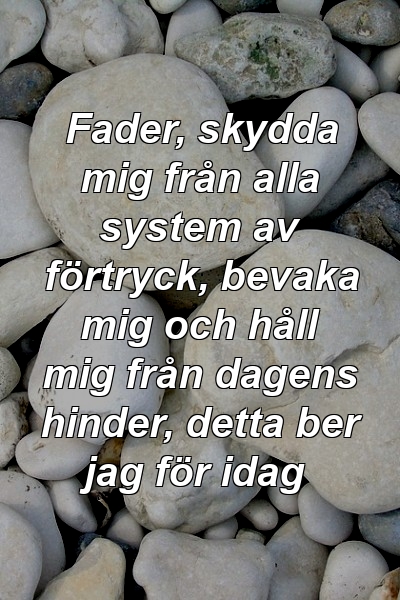 Fader, skydda mig från alla system av förtryck, bevaka mig och håll mig från dagens hinder, detta ber jag för idag