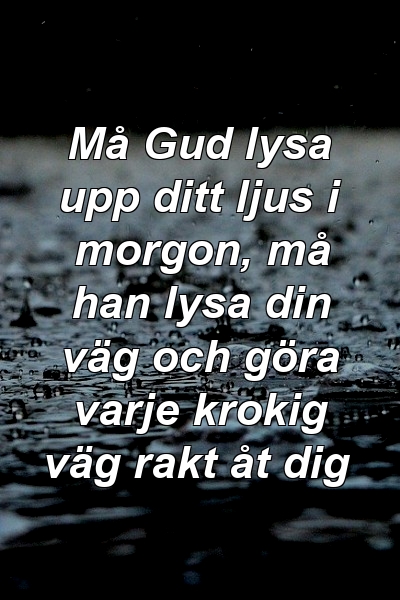 Må Gud lysa upp ditt ljus i morgon, må han lysa din väg och göra varje krokig väg rakt åt dig