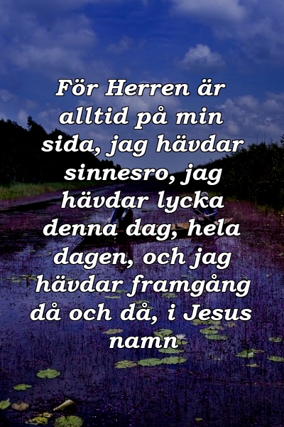 För Herren är alltid på min sida, jag hävdar sinnesro, jag hävdar lycka denna dag, hela dagen, och jag hävdar framgång då och då, i Jesus namn