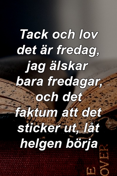 Tack och lov det är fredag, jag älskar bara fredagar, och det faktum att det sticker ut, låt helgen börja