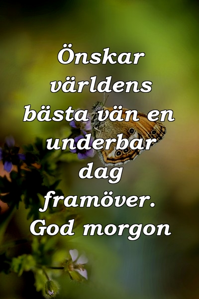 Önskar världens bästa vän en underbar dag framöver. God morgon