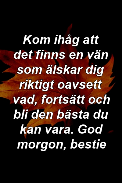 Kom ihåg att det finns en vän som älskar dig riktigt oavsett vad, fortsätt och bli den bästa du kan vara. God morgon, bestie