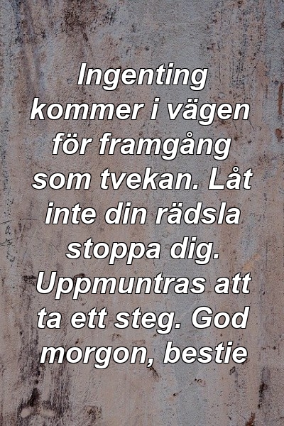 Ingenting kommer i vägen för framgång som tvekan. Låt inte din rädsla stoppa dig. Uppmuntras att ta ett steg. God morgon, bestie