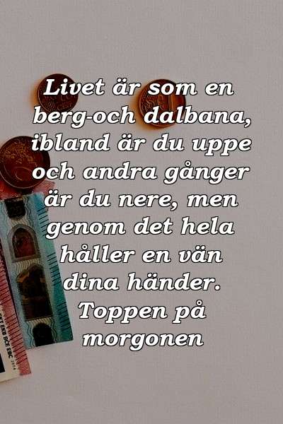 Livet är som en berg-och dalbana, ibland är du uppe och andra gånger är du nere, men genom det hela håller en vän dina händer. Toppen på morgonen