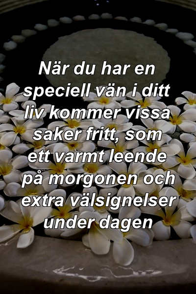 När du har en speciell vän i ditt liv kommer vissa saker fritt, som ett varmt leende på morgonen och extra välsignelser under dagen