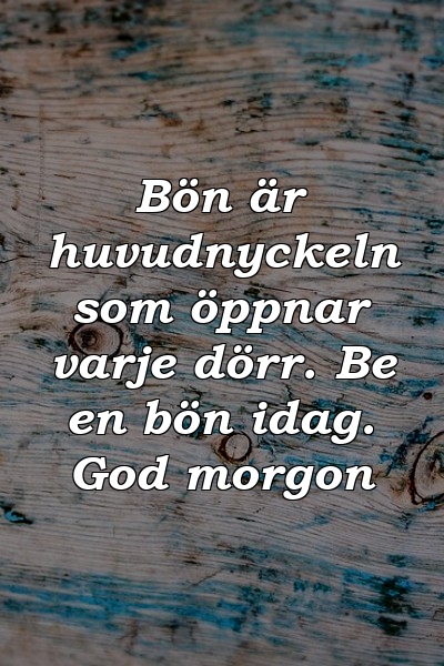 Bön är huvudnyckeln som öppnar varje dörr. Be en bön idag. God morgon