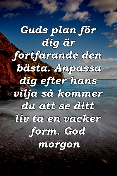 Guds plan för dig är fortfarande den bästa. Anpassa dig efter hans vilja så kommer du att se ditt liv ta en vacker form. God morgon