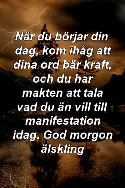 När du börjar din dag, kom ihåg att dina ord bär kraft, och du har makten att tala vad du än vill till manifestation idag. God morgon älskling