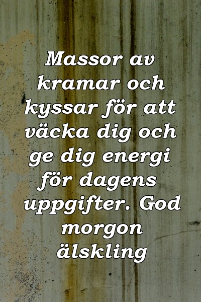 Massor av kramar och kyssar för att väcka dig och ge dig energi för dagens uppgifter. God morgon älskling