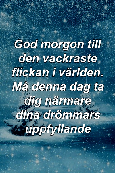 God morgon till den vackraste flickan i världen. Må denna dag ta dig närmare dina drömmars uppfyllande