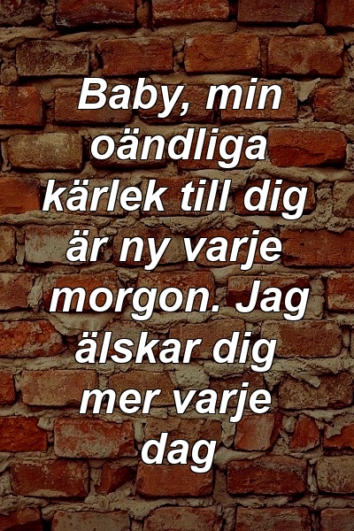 Baby, min oändliga kärlek till dig är ny varje morgon. Jag älskar dig mer varje dag