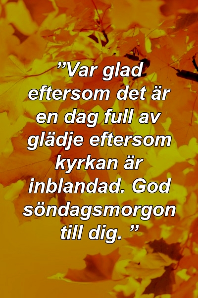 ”Var glad eftersom det är en dag full av glädje eftersom kyrkan är inblandad. God söndagsmorgon till dig. ”