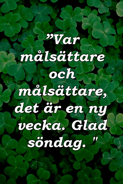 ”Var målsättare och målsättare, det är en ny vecka. Glad söndag. "