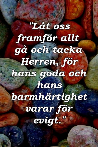 "Låt oss framför allt gå och tacka Herren, för hans goda och hans barmhärtighet varar för evigt."