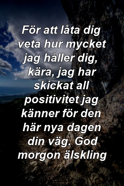 För att låta dig veta hur mycket jag håller dig, kära, jag har skickat all positivitet jag känner för den här nya dagen din väg. God morgon älskling