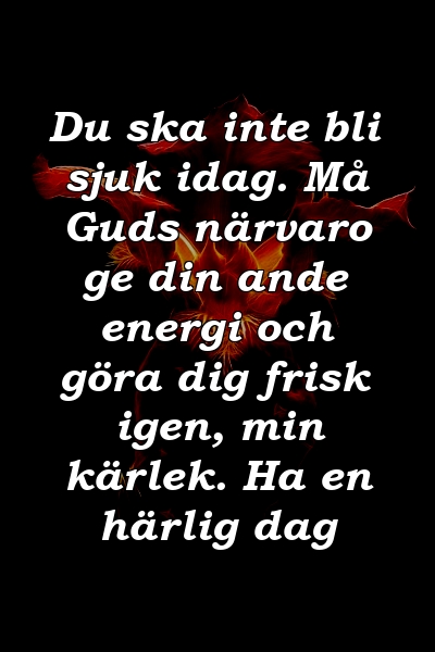 Du ska inte bli sjuk idag. Må Guds närvaro ge din ande energi och göra dig frisk igen, min kärlek. Ha en härlig dag