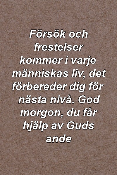 Försök och frestelser kommer i varje människas liv, det förbereder dig för nästa nivå. God morgon, du får hjälp av Guds ande