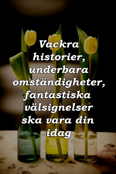 Vackra historier, underbara omständigheter, fantastiska välsignelser ska vara din idag