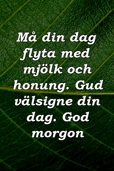 Må din dag flyta med mjölk och honung. Gud välsigne din dag. God morgon