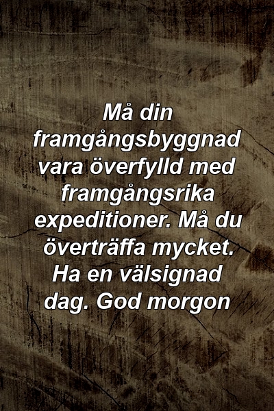 Må din framgångsbyggnad vara överfylld med framgångsrika expeditioner. Må du överträffa mycket. Ha en välsignad dag. God morgon