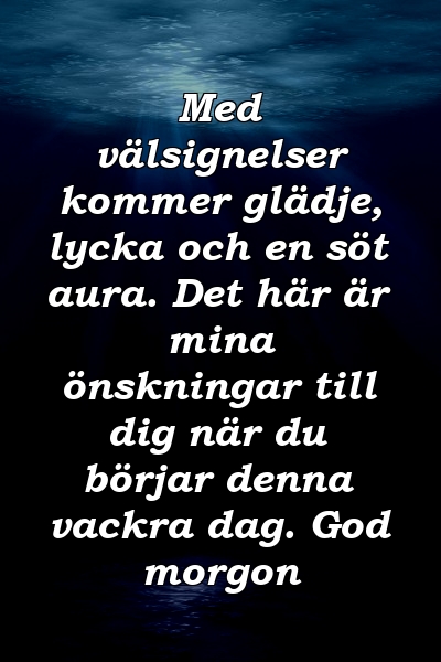 Med välsignelser kommer glädje, lycka och en söt aura. Det här är mina önskningar till dig när du börjar denna vackra dag. God morgon