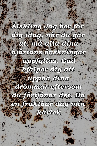 Älskling Jag ber för dig idag, när du går ut, må alla dina hjärtans önskningar uppfyllas. Gud hjälper dig att uppnå dina drömmar eftersom du förtjänar det. Ha en fruktbar dag min kärlek