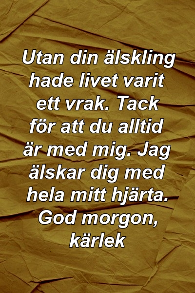 Utan din älskling hade livet varit ett vrak. Tack för att du alltid är med mig. Jag älskar dig med hela mitt hjärta. God morgon, kärlek