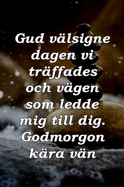 Gud välsigne dagen vi träffades och vägen som ledde mig till dig. Godmorgon kära vän