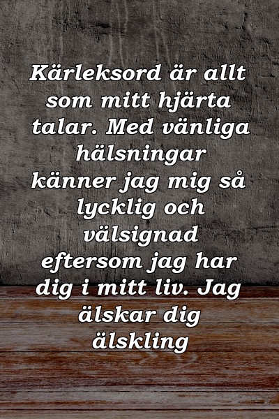 Kärleksord är allt som mitt hjärta talar. Med vänliga hälsningar känner jag mig så lycklig och välsignad eftersom jag har dig i mitt liv. Jag älskar dig älskling