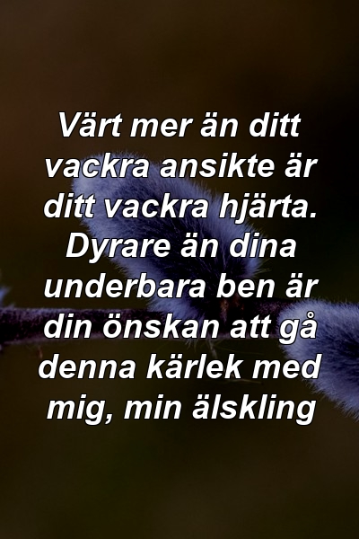 Värt mer än ditt vackra ansikte är ditt vackra hjärta. Dyrare än dina underbara ben är din önskan att gå denna kärlek med mig, min älskling