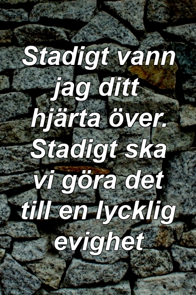 Stadigt vann jag ditt hjärta över. Stadigt ska vi göra det till en lycklig evighet