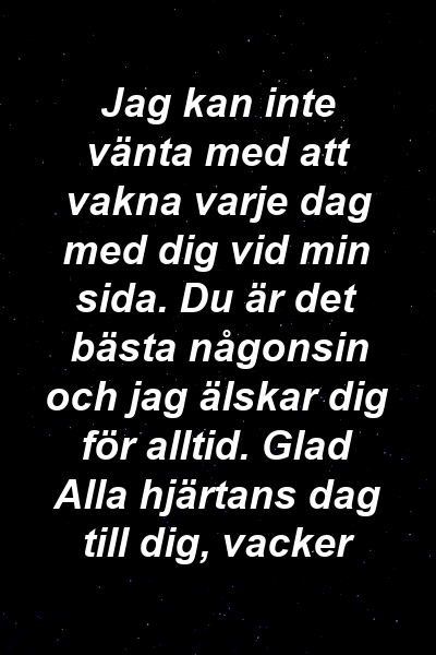 Jag kan inte vänta med att vakna varje dag med dig vid min sida. Du är det bästa någonsin och jag älskar dig för alltid. Glad Alla hjärtans dag till dig, vacker