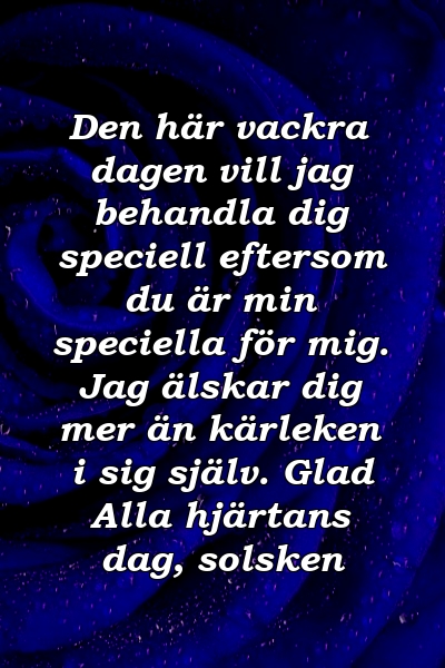 Den här vackra dagen vill jag behandla dig speciell eftersom du är min speciella för mig. Jag älskar dig mer än kärleken i sig själv. Glad Alla hjärtans dag, solsken