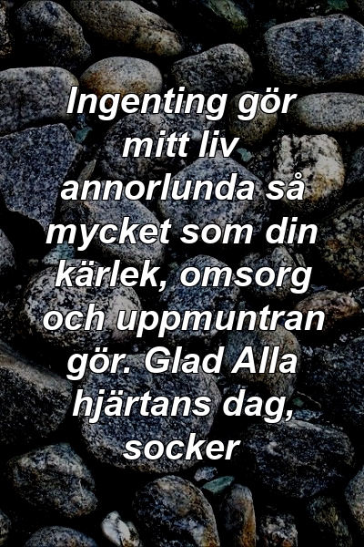 Ingenting gör mitt liv annorlunda så mycket som din kärlek, omsorg och uppmuntran gör. Glad Alla hjärtans dag, socker