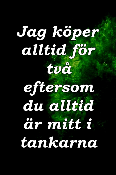 Jag köper alltid för två eftersom du alltid är mitt i tankarna